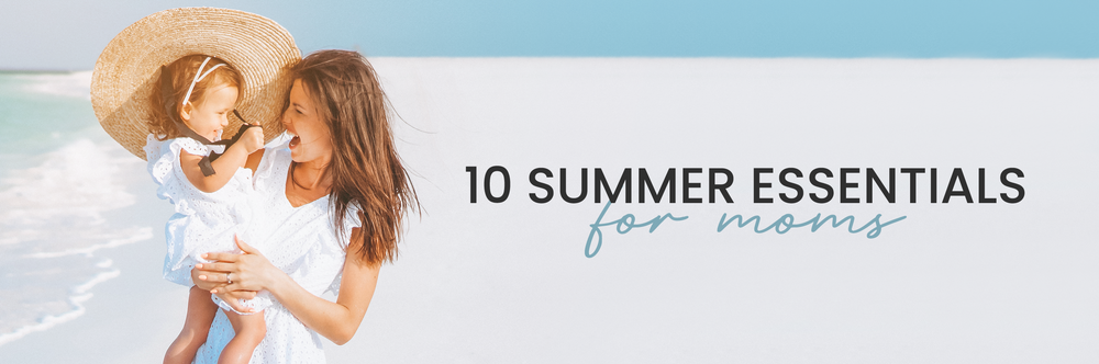 10 Summer Essentials for Moms