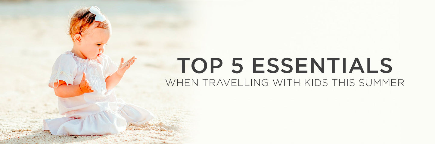 Top 5 essentials when travelling with kids this summer!