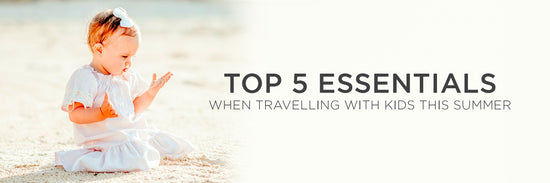Top 5 essentials when travelling with kids this summer!
